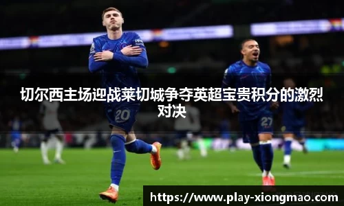 切尔西主场迎战莱切城争夺英超宝贵积分的激烈对决