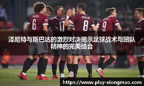 泽尼特与斯巴达的激烈对决揭示足球战术与团队精神的完美结合